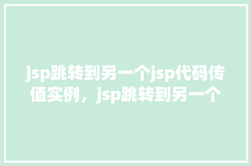 jsp跳转到另一个jsp代码传值实例，jsp跳转到另一个jsp代码传值实例