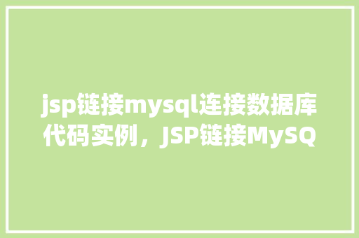 jsp链接mysql连接数据库代码实例，JSP链接MySQL连接数据库代码实例