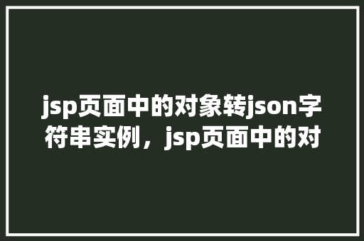 jsp页面中的对象转json字符串实例，jsp页面中的对象转json字符串实例