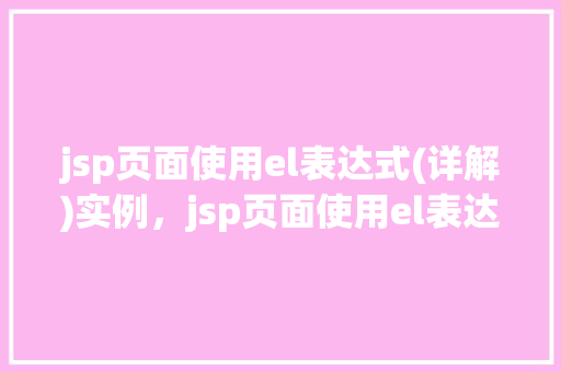 jsp页面使用el表达式(详解)实例，jsp页面使用el表达式(详解)实例