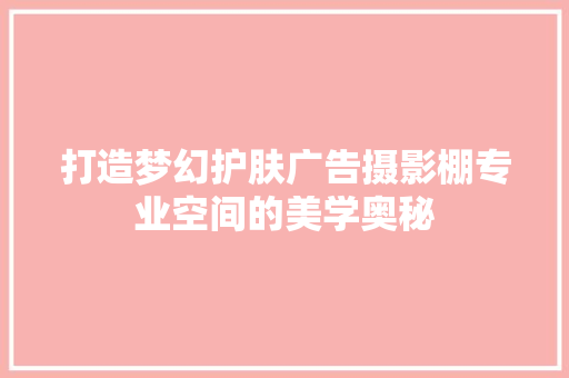 打造梦幻护肤广告摄影棚专业空间的美学奥秘