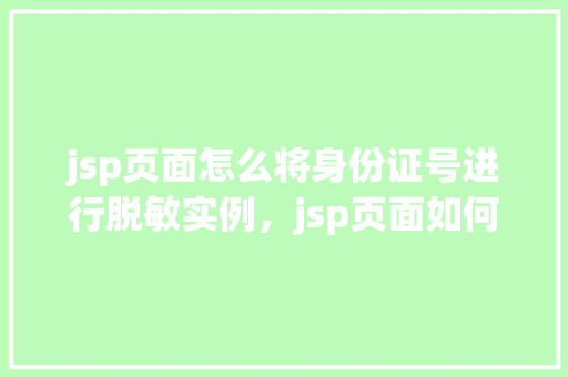 jsp页面怎么将身份证号进行脱敏实例，jsp页面如何实现身份证号脱敏实例