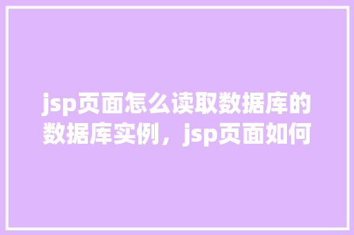 jsp页面怎么读取数据库的数据库实例，jsp页面如何读取数据库的数据库实例  第1张