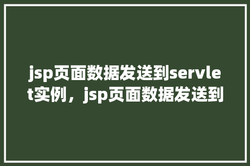 jsp页面数据发送到servlet实例，jsp页面数据发送到servlet实例