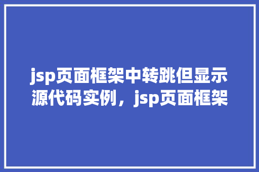 jsp页面框架中转跳但显示源代码实例，jsp页面框架中转跳但显示源代码实例