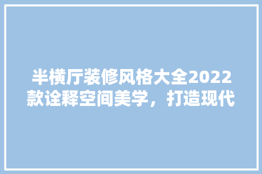 半横厅装修风格大全2022款诠释空间美学，打造现代家居新风尚
