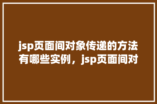 jsp页面间对象传递的方法有哪些实例，jsp页面间对象传递的方法有哪些实例