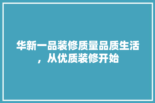 华新一品装修质量品质生活，从优质装修开始