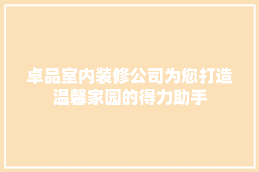 卓品室内装修公司为您打造温馨家园的得力助手