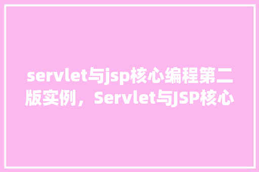 servlet与jsp核心编程第二版实例，Servlet与JSP核心编程第二版实例