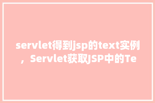 servlet得到jsp的text实例，Servlet获取JSP中的Text实例