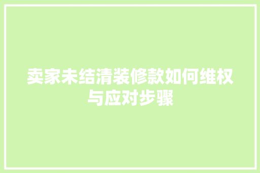 卖家未结清装修款如何维权与应对步骤
