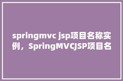 springmvc jsp项目名称实例，SpringMVCJSP项目名称实例