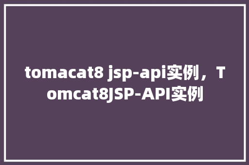 tomacat8 jsp-api实例，Tomcat8JSP-API实例