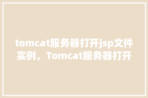 tomcat服务器打开jsp文件实例，Tomcat服务器打开JSP文件实例