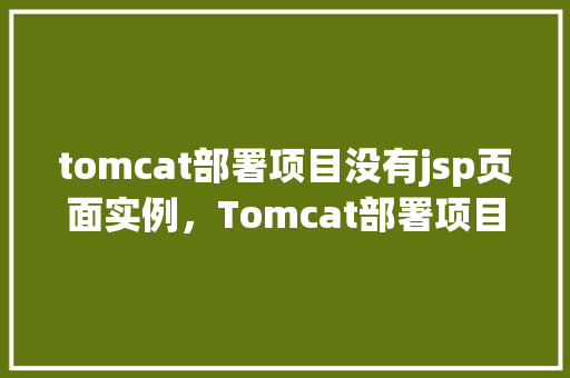 tomcat部署项目没有jsp页面实例，Tomcat部署项目没有JSP页面实例的问题介绍  第1张