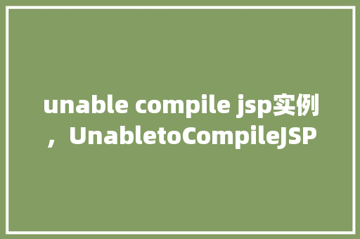 unable compile jsp实例，UnabletoCompileJSPInstanceExample