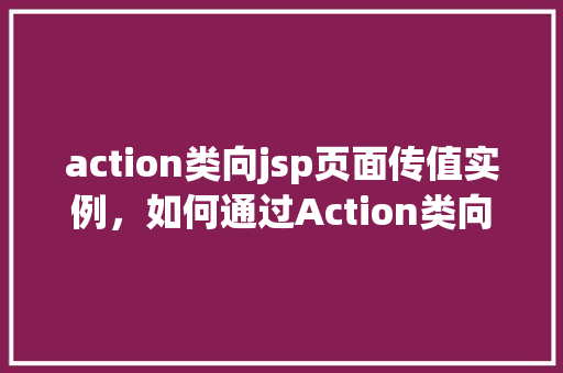 action类向jsp页面传值实例，如何通过Action类向JSP页面传递值实例详解