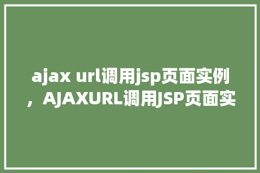 ajax url调用jsp页面实例，AJAXURL调用JSP页面实例介绍
