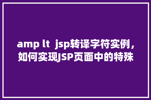 amp lt  jsp转译字符实例，如何实现JSP页面中的特殊字符转译实例