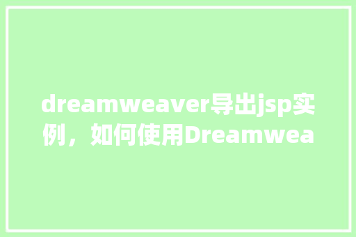 dreamweaver导出jsp实例，如何使用Dreamweaver导出JSP实例