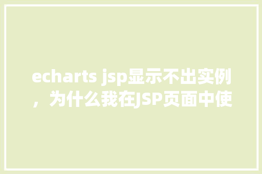 echarts jsp显示不出实例，为什么我在JSP页面中使用ECharts却显示不出实例