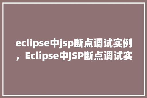 eclipse中jsp断点调试实例，Eclipse中JSP断点调试实例详解