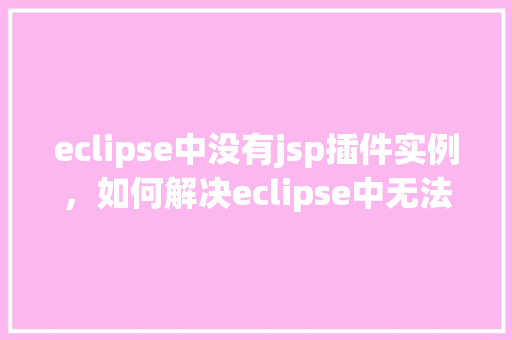 eclipse中没有jsp插件实例，如何解决eclipse中无法使用jsp插件的问题