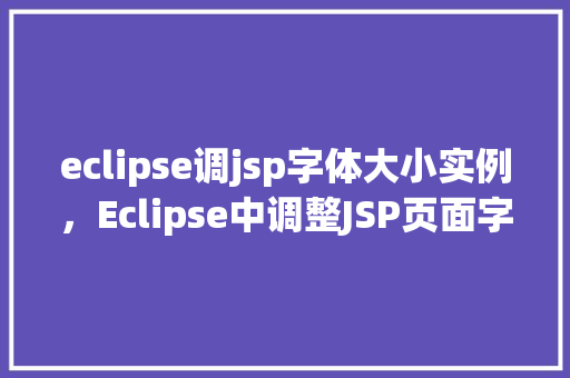 eclipse调jsp字体大小实例，Eclipse中调整JSP页面字体大小的具体实例教程