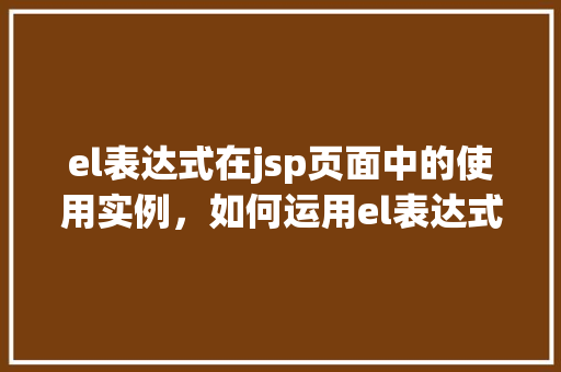 el表达式在jsp页面中的使用实例，如何运用el表达式在JSP页面中展示数据