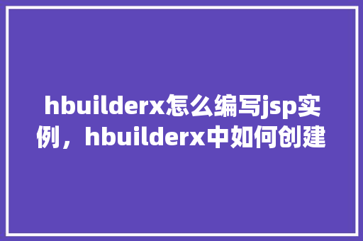 hbuilderx怎么编写jsp实例，hbuilderx中如何创建并编写JSP实例教程