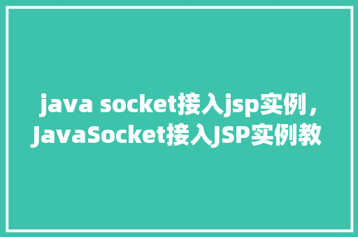 java socket接入jsp实例，JavaSocket接入JSP实例教程：实现简单网络通信