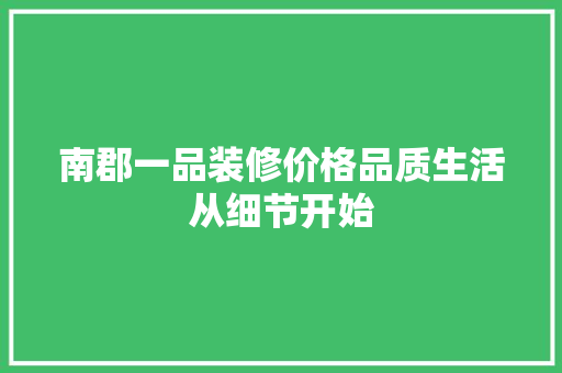 南郡一品装修价格品质生活从细节开始