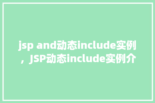 jsp and动态include实例，JSP动态include实例介绍：如何灵活嵌入页面片段