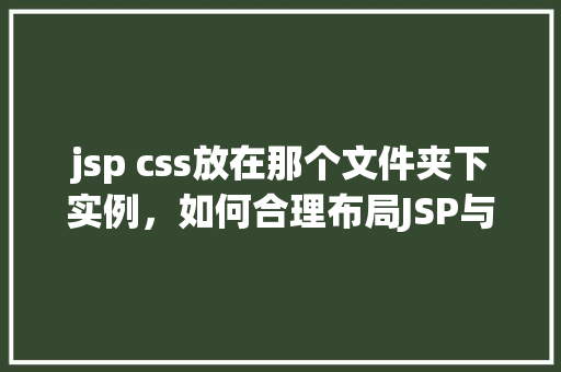 jsp css放在那个文件夹下实例，如何合理布局JSP与CSS文件实例介绍