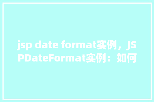 jsp date format实例，JSPDateFormat实例：如何在JSP页面中格式化日期