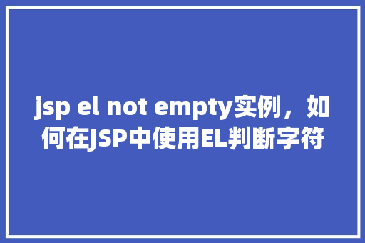 jsp el not empty实例，如何在JSP中使用EL判断字符串是否非空实例  第1张