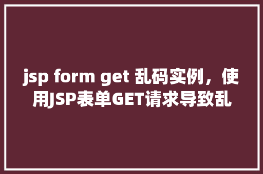 jsp form get 乱码实例，使用JSP表单GET请求导致乱码问题的实例介绍