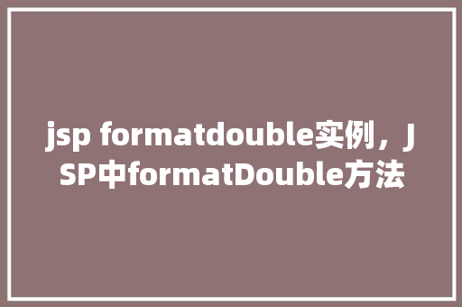 jsp formatdouble实例，JSP中formatDouble方法实例介绍