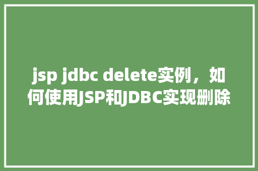 jsp jdbc delete实例，如何使用JSP和JDBC实现删除操作实例教程
