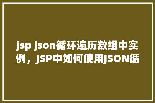 jsp json循环遍历数组中实例，JSP中如何使用JSON循环遍历数组中的实例