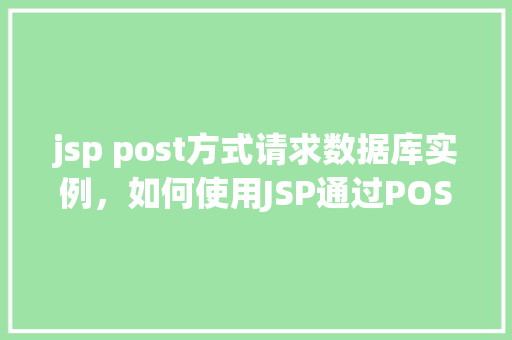 jsp post方式请求数据库实例，如何使用JSP通过POST方式请求数据库实例
