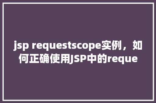 jsp requestscope实例，如何正确使用JSP中的requestScope实例