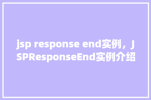 jsp response end实例，JSPResponseEnd实例介绍：如何正确处理请求结束后的操作