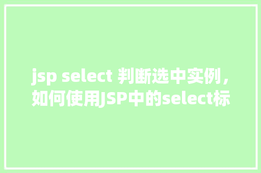 jsp select 判断选中实例，如何使用JSP中的select标签判断复选框实例是否选中