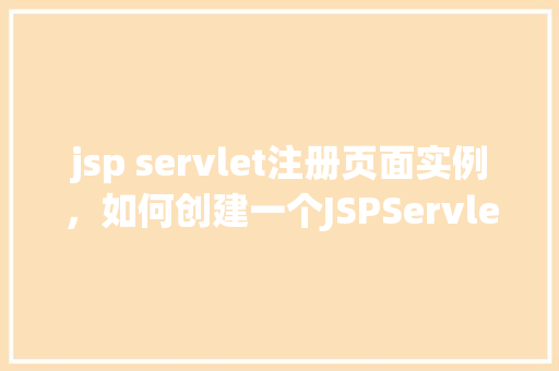 jsp servlet注册页面实例，如何创建一个JSPServlet注册页面实例