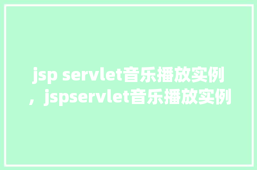 jsp servlet音乐播放实例，jspservlet音乐播放实例：轻松实现在线音乐播放功能