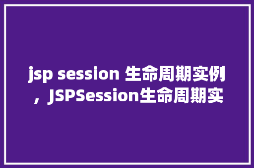 jsp session 生命周期实例，JSPSession生命周期实例介绍
