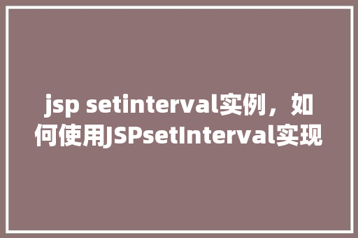 jsp setinterval实例，如何使用JSPsetInterval实现定时任务
