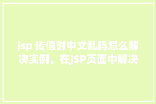 jsp 传值时中文乱码怎么解决实例，在JSP页面中解决中文乱码传值实例教程  第1张